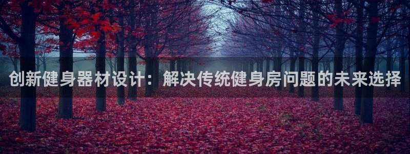 尊龙凯时是赌博嘛：创新健身器材设计：解决传统健身房问题的未来