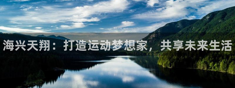 尊龙凯时的企业文化：海兴天翔：打造运动梦想家，共享未来生活